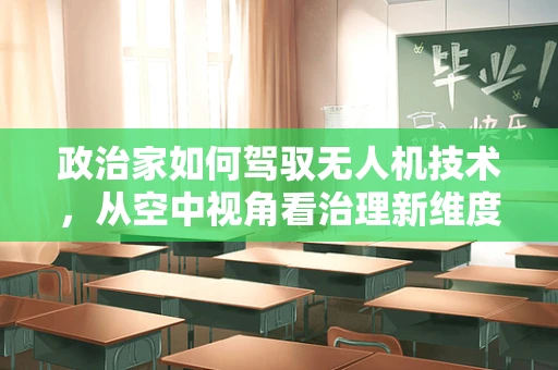 政治家如何驾驭无人机技术，从空中视角看治理新维度？