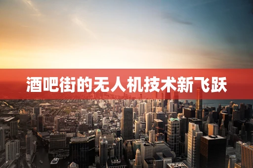 酒吧街的无人机技术新飞跃