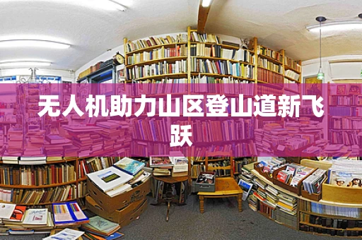 无人机助力山区登山道新飞跃