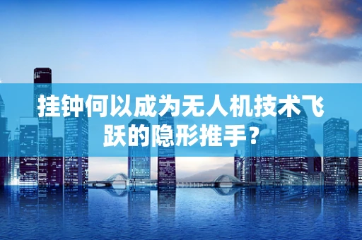 挂钟何以成为无人机技术飞跃的隐形推手？
