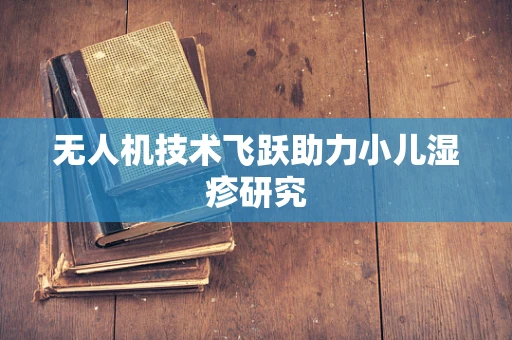 无人机技术飞跃助力小儿湿疹研究