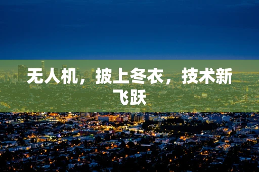 无人机，披上冬衣，技术新飞跃