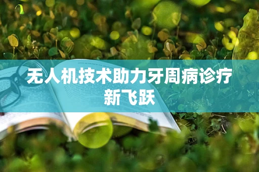 无人机技术助力牙周病诊疗新飞跃