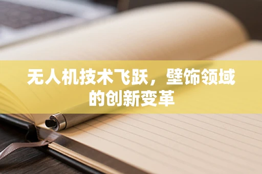 无人机技术飞跃，壁饰领域的创新变革