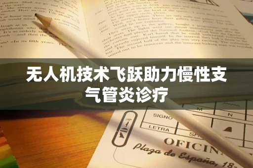无人机技术飞跃助力慢性支气管炎诊疗