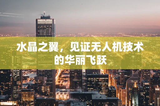 水晶之翼，见证无人机技术的华丽飞跃