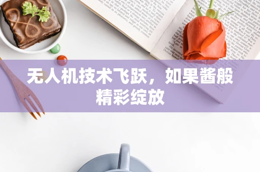 无人机技术飞跃，如果酱般精彩绽放