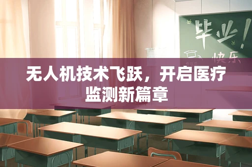 无人机技术飞跃，开启医疗监测新篇章