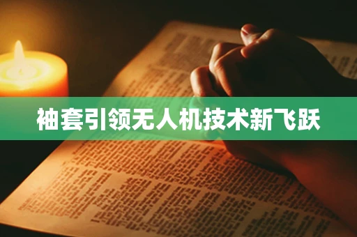袖套引领无人机技术新飞跃