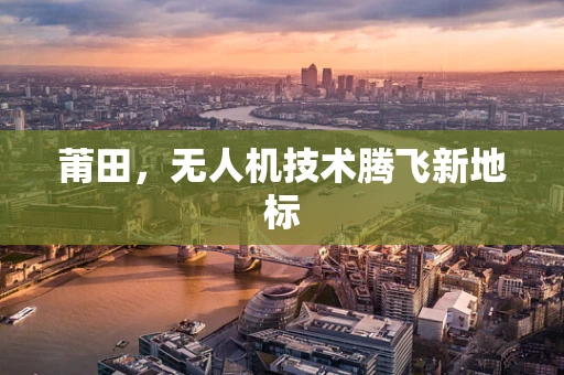 莆田，无人机技术腾飞新地标