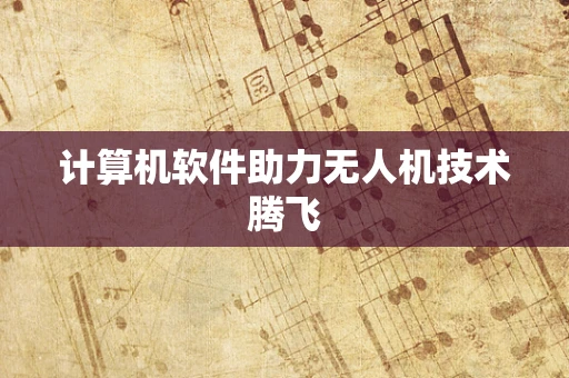 计算机软件助力无人机技术腾飞