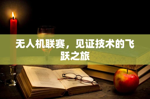 无人机联赛，见证技术的飞跃之旅