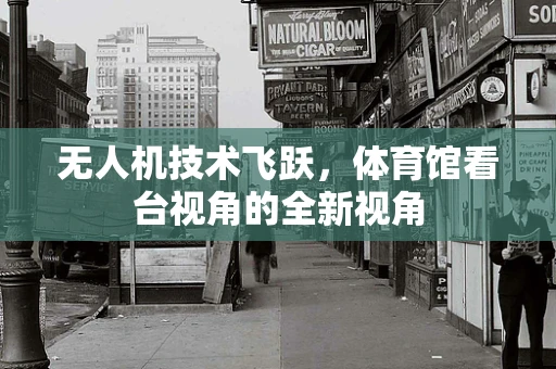 无人机技术飞跃，体育馆看台视角的全新视角