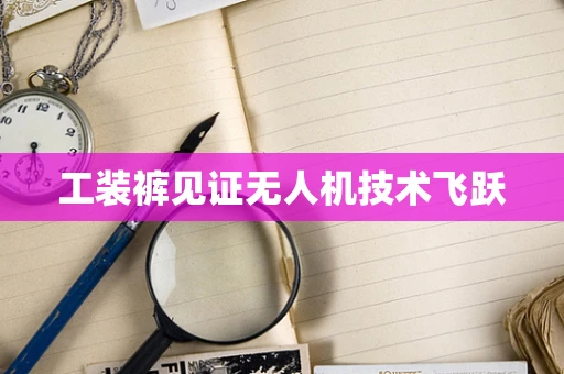 工装裤见证无人机技术飞跃