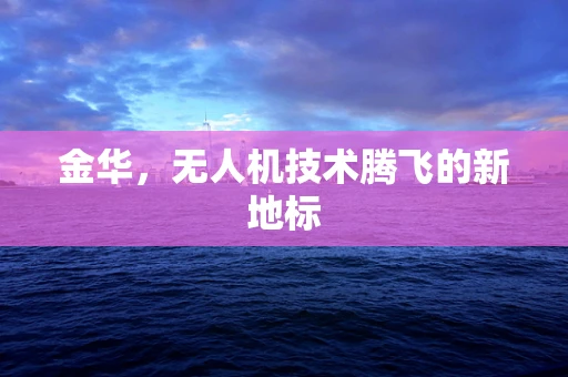 金华，无人机技术腾飞的新地标