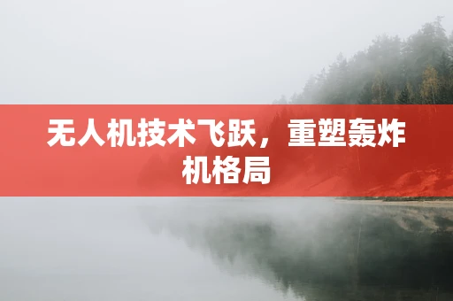 无人机技术飞跃，重塑轰炸机格局