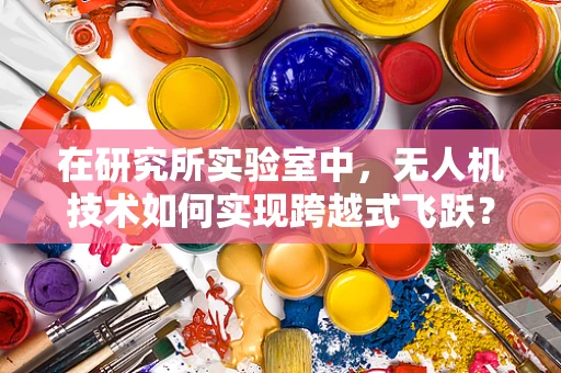 在研究所实验室中，无人机技术如何实现跨越式飞跃？