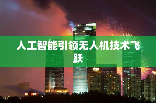 人工智能引领无人机技术飞跃