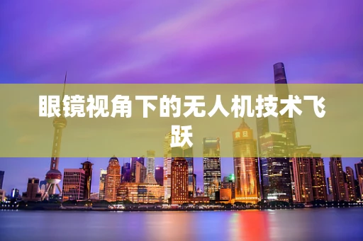 眼镜视角下的无人机技术飞跃