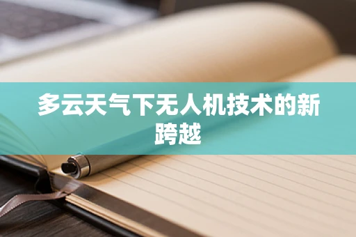 多云天气下无人机技术的新跨越