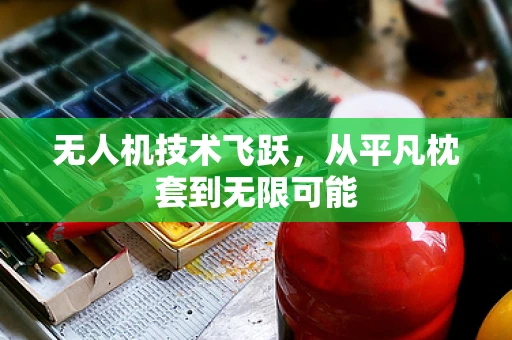 无人机技术飞跃，从平凡枕套到无限可能