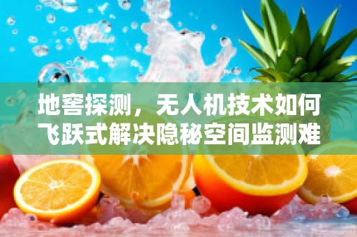 地窖探测，无人机技术如何飞跃式解决隐秘空间监测难题？