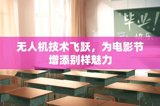 无人机技术飞跃，为电影节增添别样魅力