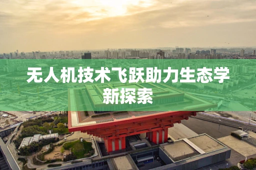 无人机技术飞跃助力生态学新探索