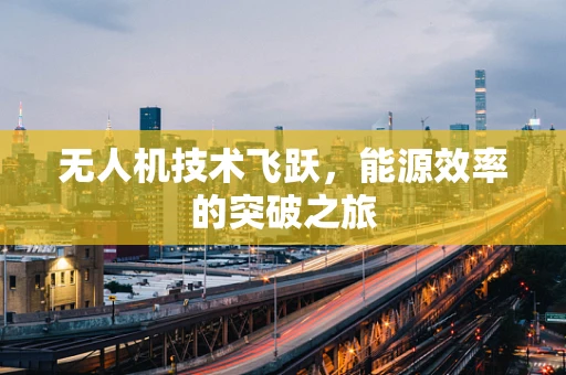 无人机技术飞跃，能源效率的突破之旅