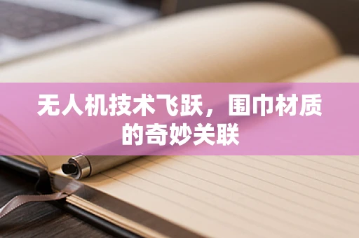 无人机技术飞跃，围巾材质的奇妙关联