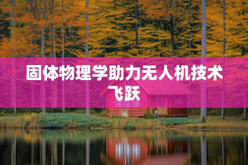 固体物理学助力无人机技术飞跃