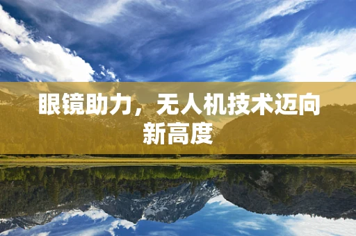 眼镜助力，无人机技术迈向新高度