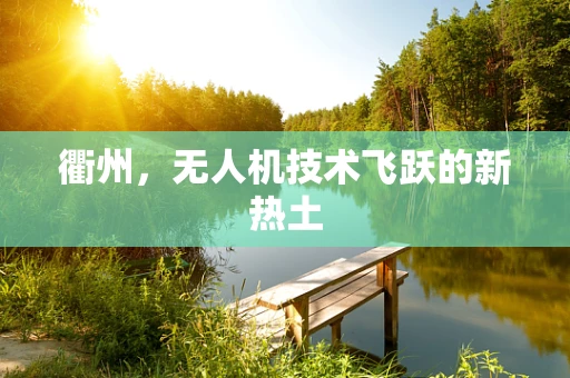 衢州，无人机技术飞跃的新热土
