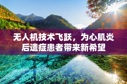 无人机技术飞跃，为心肌炎后遗症患者带来新希望