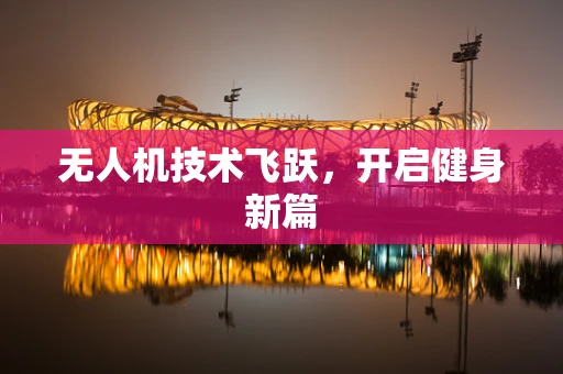 无人机技术飞跃，开启健身新篇