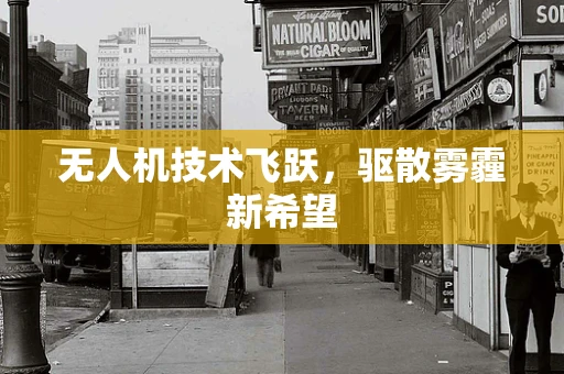 无人机技术飞跃，驱散雾霾新希望