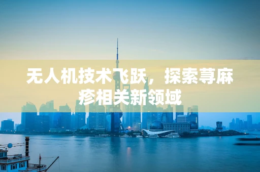 无人机技术飞跃，探索荨麻疹相关新领域