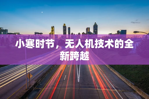 小寒时节，无人机技术的全新跨越
