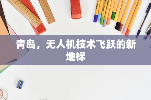青岛，无人机技术飞跃的新地标