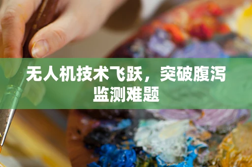 无人机技术飞跃，突破腹泻监测难题