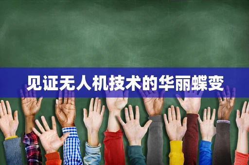 见证无人机技术的华丽蝶变
