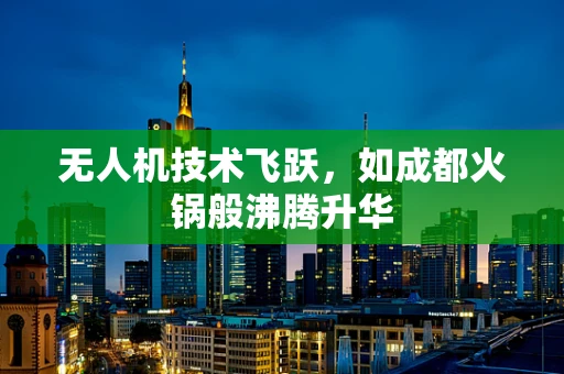 无人机技术飞跃，如成都火锅般沸腾升华