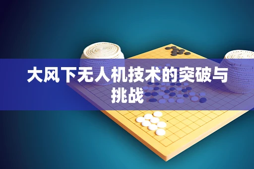 大风下无人机技术的突破与挑战