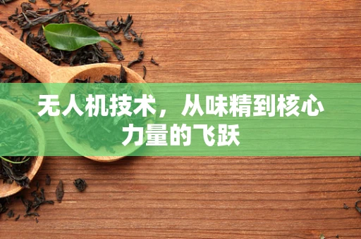无人机技术，从味精到核心力量的飞跃