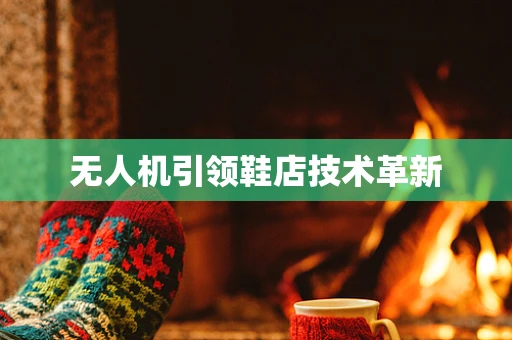 无人机引领鞋店技术革新