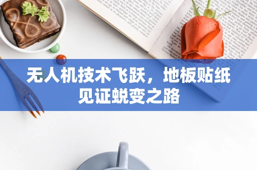 无人机技术飞跃，地板贴纸见证蜕变之路