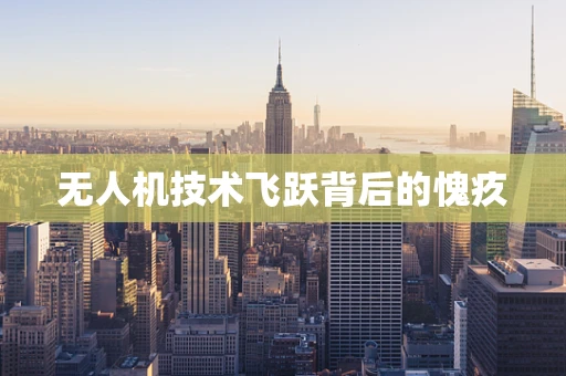 无人机技术飞跃背后的愧疚