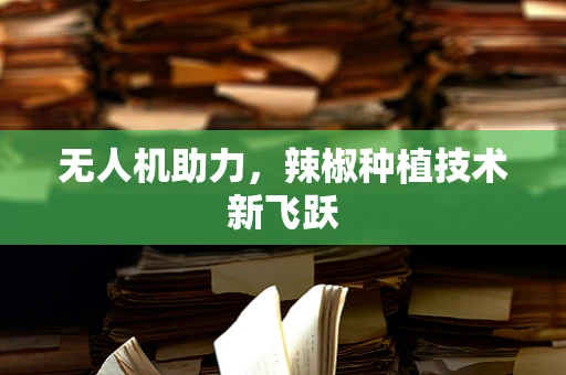 无人机助力，辣椒种植技术新飞跃