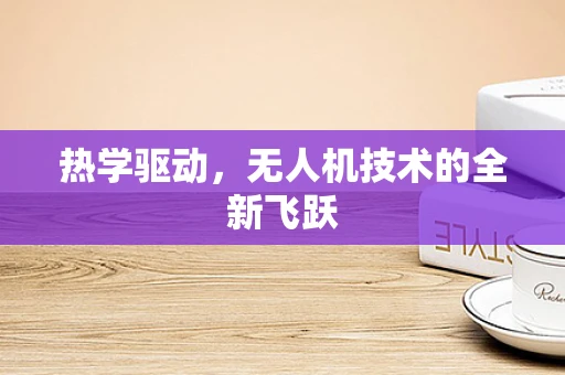热学驱动，无人机技术的全新飞跃