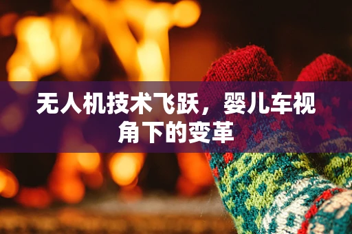无人机技术飞跃，婴儿车视角下的变革